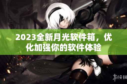 2023全新月光软件箱，优化加强你的软件体验