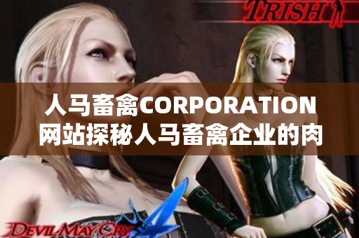 人马畜禽CORPORATION网站探秘人马畜禽企业的肉类产品生产过程