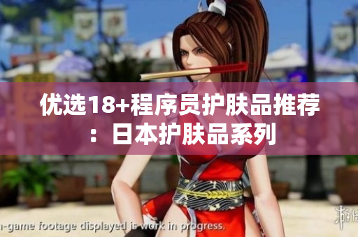 优选18+程序员护肤品推荐：日本护肤品系列