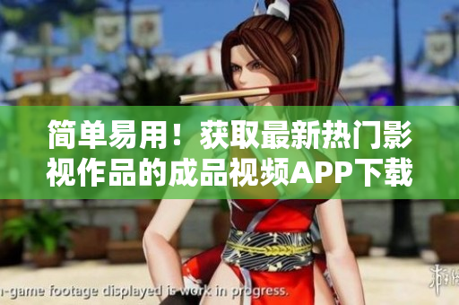 简单易用！获取最新热门影视作品的成品视频APP下载攻略