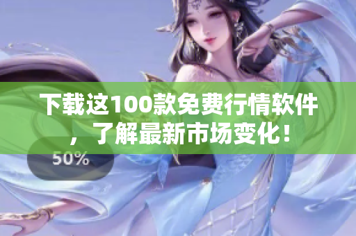 下载这100款免费行情软件，了解最新市场变化！