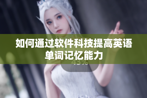 如何通过软件科技提高英语单词记忆能力