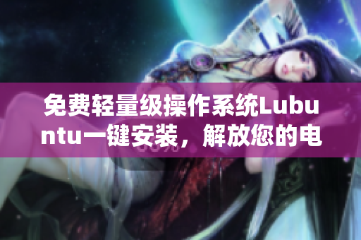 免费轻量级操作系统Lubuntu一键安装，解放您的电脑！