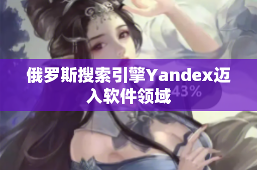 俄罗斯搜索引擎Yandex迈入软件领域
