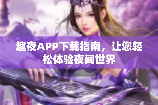 趣夜APP下载指南，让您轻松体验夜间世界