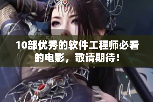 10部优秀的软件工程师必看的电影，敬请期待！