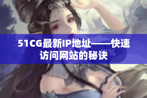 51CG最新IP地址——快速访问网站的秘诀