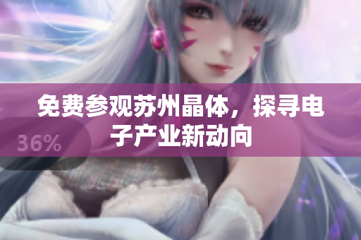 免费参观苏州晶体，探寻电子产业新动向