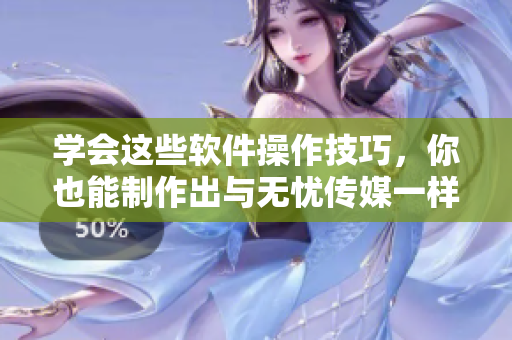 学会这些软件操作技巧，你也能制作出与无忧传媒一样的短视频!