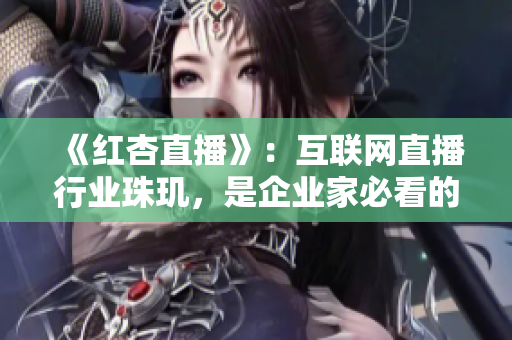 《红杏直播》：互联网直播行业珠玑，是企业家必看的案例！