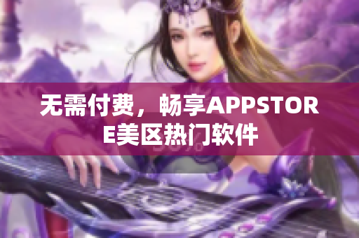 无需付费，畅享APPSTORE美区热门软件