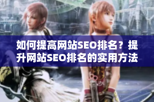 如何提高网站SEO排名？提升网站SEO排名的实用方法