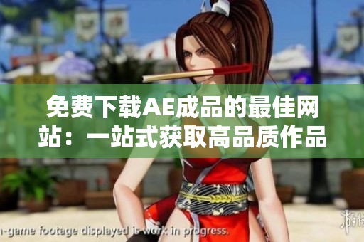 免费下载AE成品的最佳网站：一站式获取高品质作品