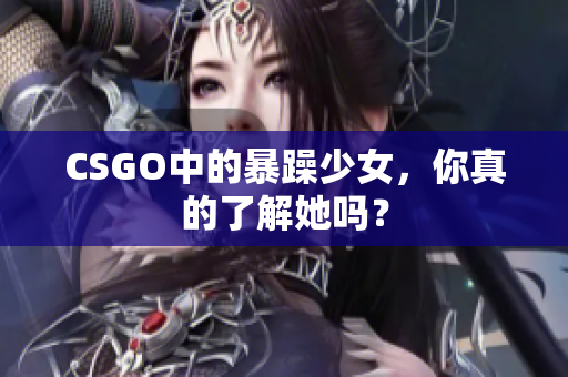 CSGO中的暴躁少女，你真的了解她吗？