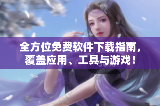全方位免费软件下载指南，覆盖应用、工具与游戏！