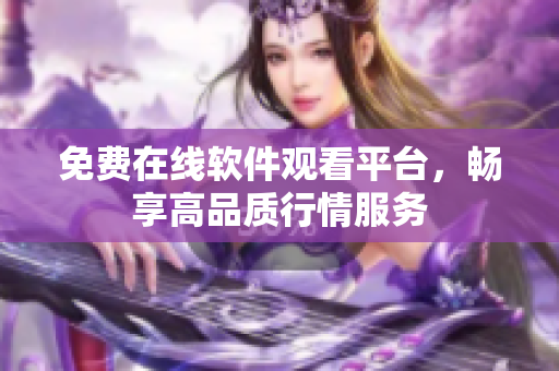 免费在线软件观看平台，畅享高品质行情服务