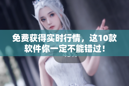 免费获得实时行情，这10款软件你一定不能错过！