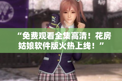 “免费观看全集高清！花房姑娘软件版火热上线！”