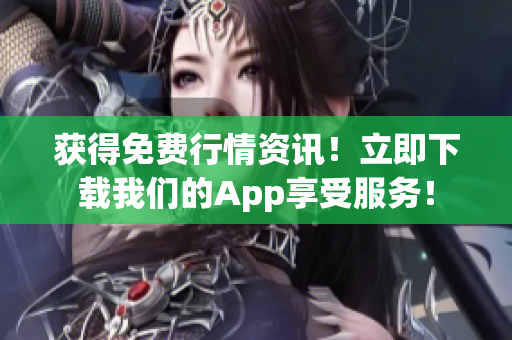 获得免费行情资讯！立即下载我们的App享受服务！