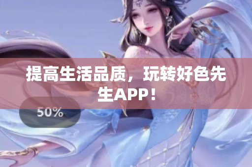 提高生活品质，玩转好色先生APP！