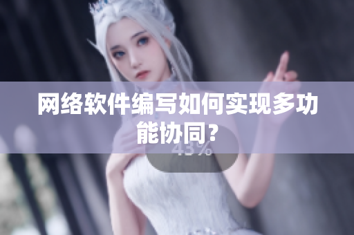 网络软件编写如何实现多功能协同？