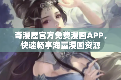 奇漫屋官方免费漫画APP，快速畅享海量漫画资源
