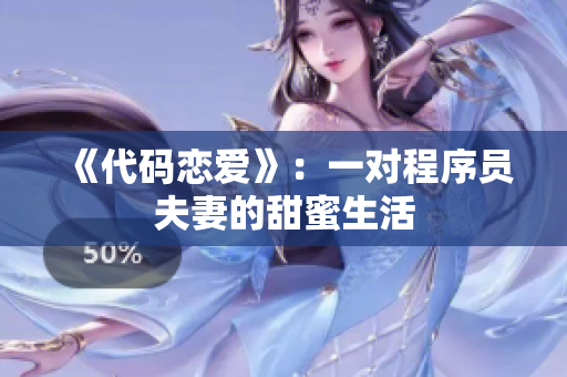 《代码恋爱》：一对程序员夫妻的甜蜜生活
