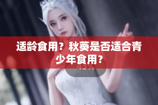 适龄食用？秋葵是否适合青少年食用？