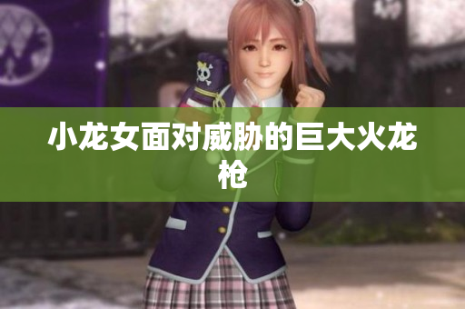 小龙女面对威胁的巨大火龙枪