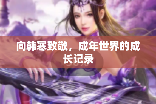 向韩寒致敬，成年世界的成长记录