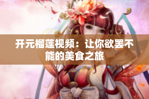 开元榴莲视频：让你欲罢不能的美食之旅