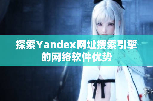 探索Yandex网址搜索引擎的网络软件优势
