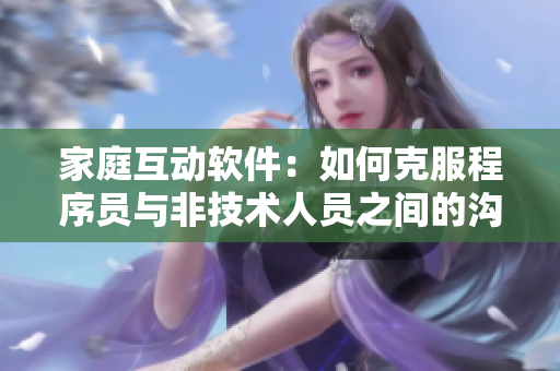 家庭互动软件：如何克服程序员与非技术人员之间的沟通障碍？
