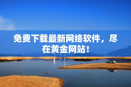免费下载最新网络软件，尽在黄金网站！