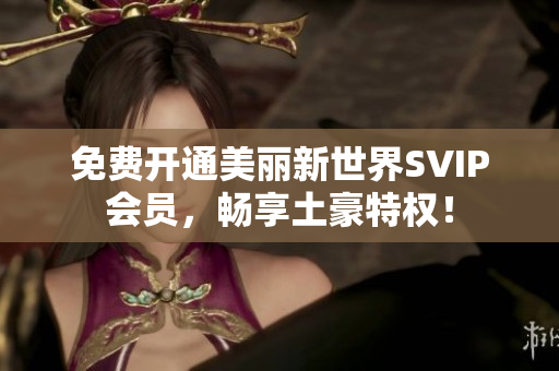 免费开通美丽新世界SVIP会员，畅享土豪特权！