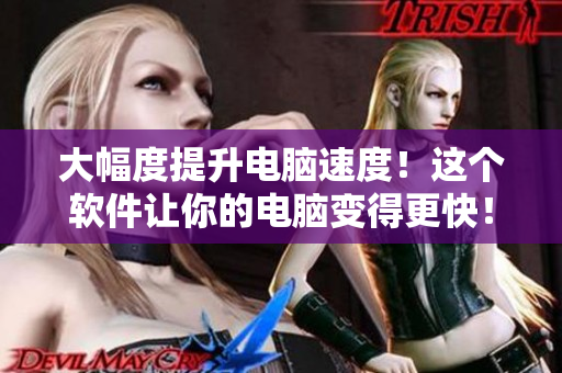 大幅度提升电脑速度！这个软件让你的电脑变得更快！
