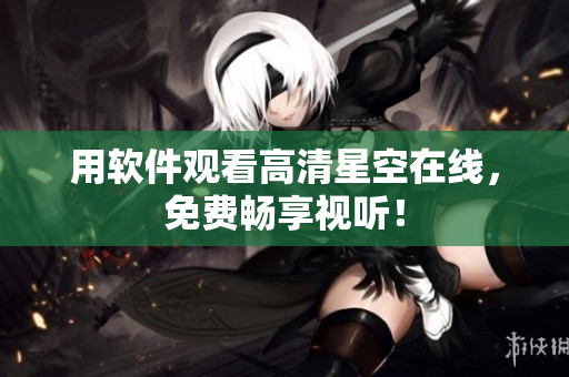 用软件观看高清星空在线，免费畅享视听！