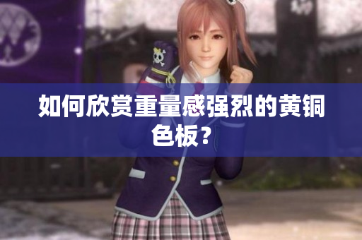 如何欣赏重量感强烈的黄铜色板？
