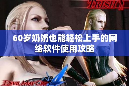 60岁奶奶也能轻松上手的网络软件使用攻略