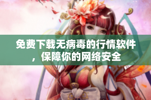 免费下载无病毒的行情软件，保障你的网络安全