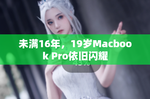 未满16年，19岁Macbook Pro依旧闪耀