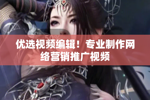 优选视频编辑！专业制作网络营销推广视频