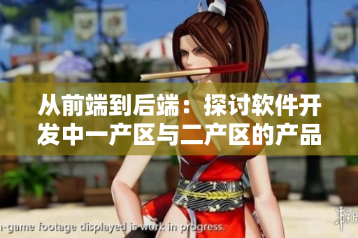 从前端到后端：探讨软件开发中一产区与二产区的产品特征