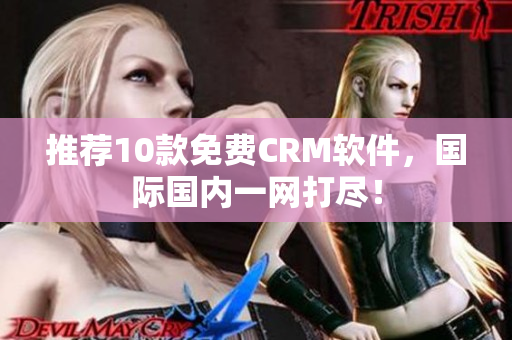 推荐10款免费CRM软件，国际国内一网打尽！