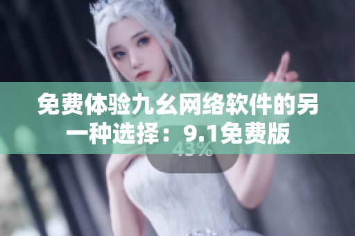 免费体验九幺网络软件的另一种选择：9.1免费版