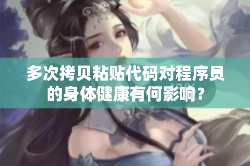 多次拷贝粘贴代码对程序员的身体健康有何影响？