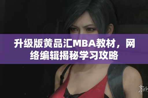 升级版黄品汇MBA教材，网络编辑揭秘学习攻略