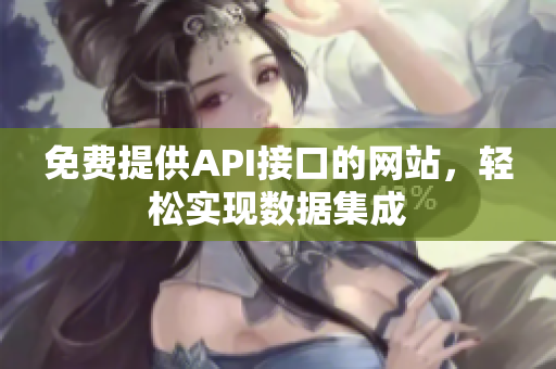 免费提供API接口的网站，轻松实现数据集成