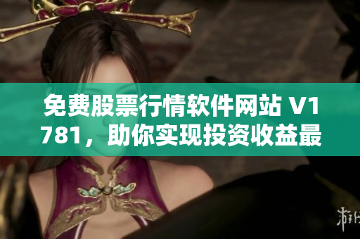 免费股票行情软件网站 V1781，助你实现投资收益最大化