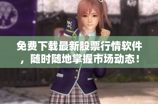 免费下载最新股票行情软件，随时随地掌握市场动态！